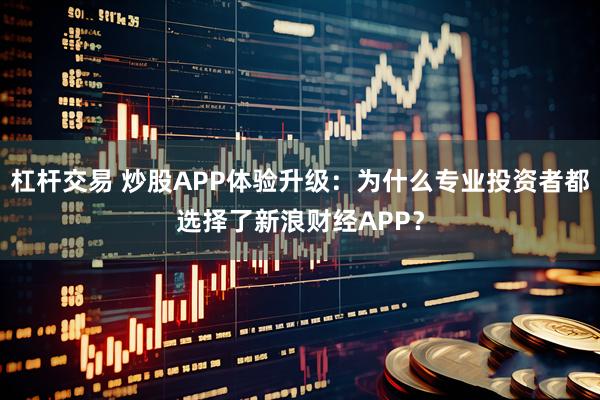 杠杆交易 炒股APP体验升级：为什么专业投资者都选择了新浪财经APP？