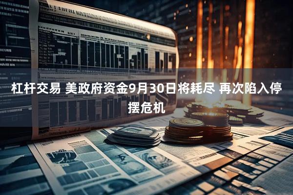 杠杆交易 美政府资金9月30日将耗尽 再次陷入停摆危机