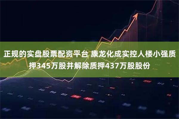 正规的实盘股票配资平台 康龙化成实控人楼小强质押345万股并解除质押437万股股份