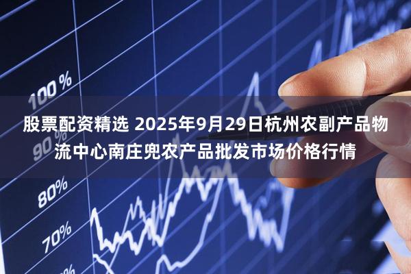 股票配资精选 2025年9月29日杭州农副产品物流中心南庄兜农产品批发市场价格行情